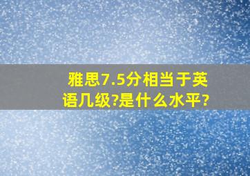 雅思7.5分相当于英语几级?是什么水平?