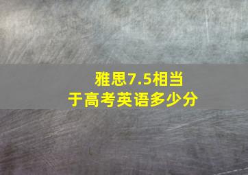 雅思7.5相当于高考英语多少分