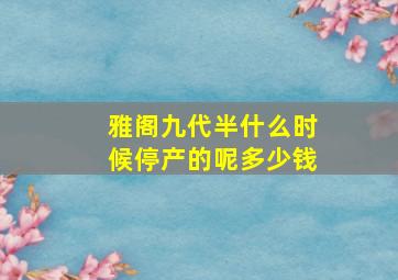 雅阁九代半什么时候停产的呢多少钱