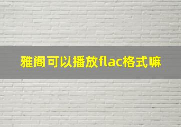 雅阁可以播放flac格式嘛