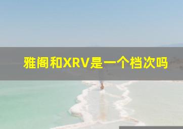 雅阁和XRV是一个档次吗