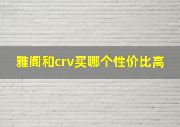 雅阁和crv买哪个性价比高