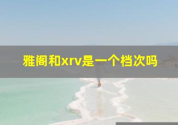 雅阁和xrv是一个档次吗