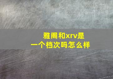 雅阁和xrv是一个档次吗怎么样