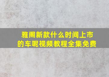 雅阁新款什么时间上市的车呢视频教程全集免费