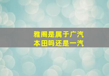 雅阁是属于广汽本田吗还是一汽