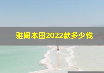 雅阁本田2022款多少钱