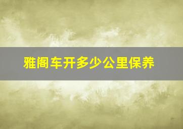 雅阁车开多少公里保养