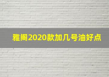 雅阁2020款加几号油好点