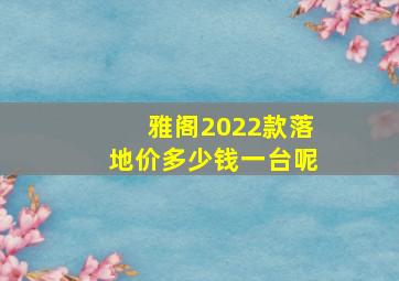 雅阁2022款落地价多少钱一台呢