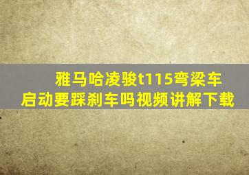 雅马哈凌骏t115弯梁车启动要踩刹车吗视频讲解下载