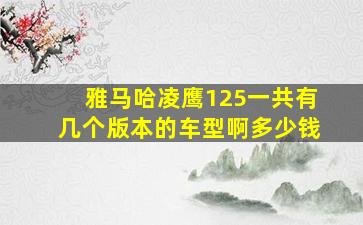 雅马哈凌鹰125一共有几个版本的车型啊多少钱