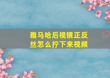 雅马哈后视镜正反丝怎么拧下来视频