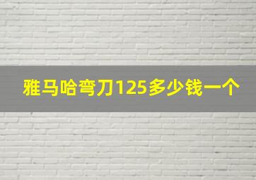 雅马哈弯刀125多少钱一个