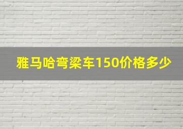 雅马哈弯梁车150价格多少