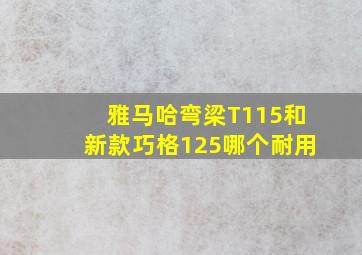 雅马哈弯梁T115和新款巧格125哪个耐用