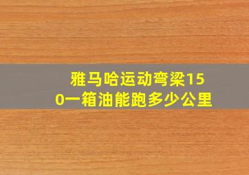 雅马哈运动弯梁150一箱油能跑多少公里