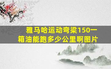 雅马哈运动弯梁150一箱油能跑多少公里啊图片