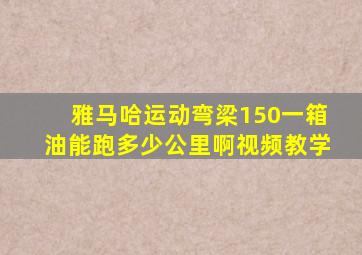 雅马哈运动弯梁150一箱油能跑多少公里啊视频教学