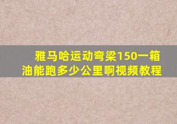 雅马哈运动弯梁150一箱油能跑多少公里啊视频教程