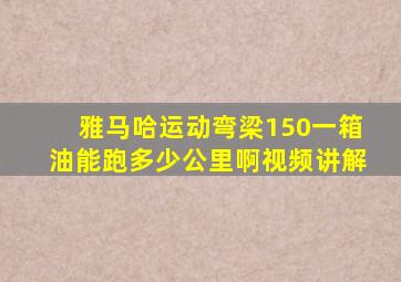 雅马哈运动弯梁150一箱油能跑多少公里啊视频讲解