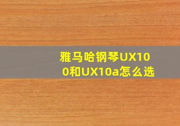 雅马哈钢琴UX100和UX10a怎么选