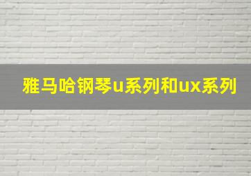 雅马哈钢琴u系列和ux系列