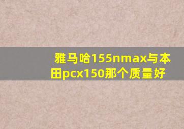 雅马哈155nmax与本田pcx150那个质量好