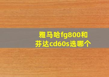 雅马哈fg800和芬达cd60s选哪个