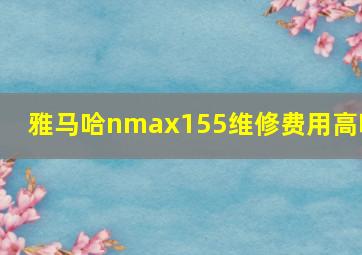 雅马哈nmax155维修费用高吗