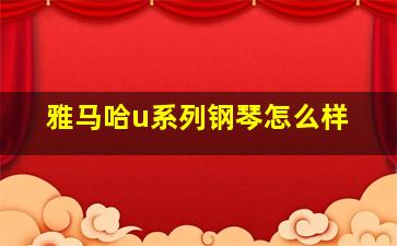 雅马哈u系列钢琴怎么样