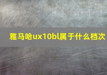 雅马哈ux10bl属于什么档次