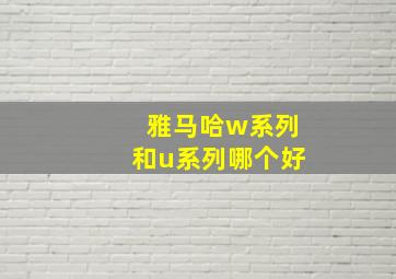 雅马哈w系列和u系列哪个好