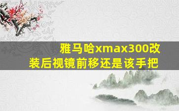 雅马哈xmax300改装后视镜前移还是该手把