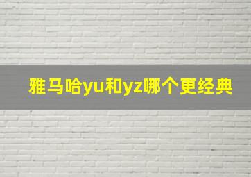 雅马哈yu和yz哪个更经典