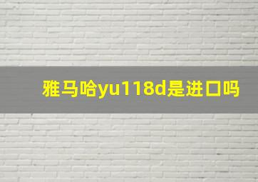 雅马哈yu118d是进口吗