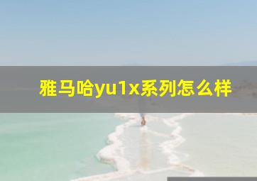 雅马哈yu1x系列怎么样