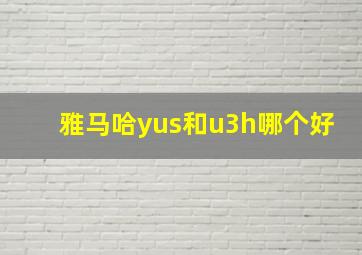 雅马哈yus和u3h哪个好