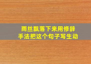 雨丝飘落下来用修辞手法把这个句子写生动