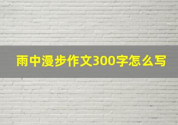 雨中漫步作文300字怎么写