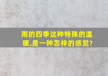 雨的四季这种特殊的温暖,是一种怎样的感觉?