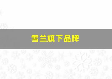 雪兰旗下品牌