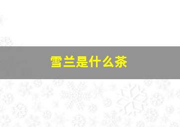 雪兰是什么茶