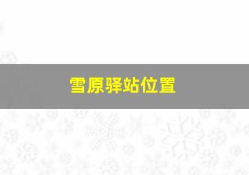 雪原驿站位置