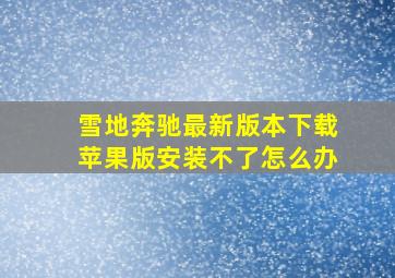 雪地奔驰最新版本下载苹果版安装不了怎么办