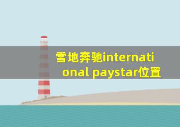 雪地奔驰international paystar位置