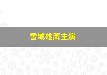 雪域雄鹰主演