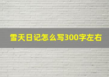 雪天日记怎么写300字左右