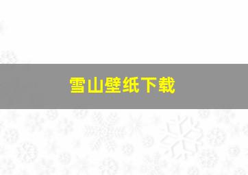 雪山壁纸下载