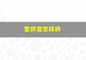 雪拼音怎样拼